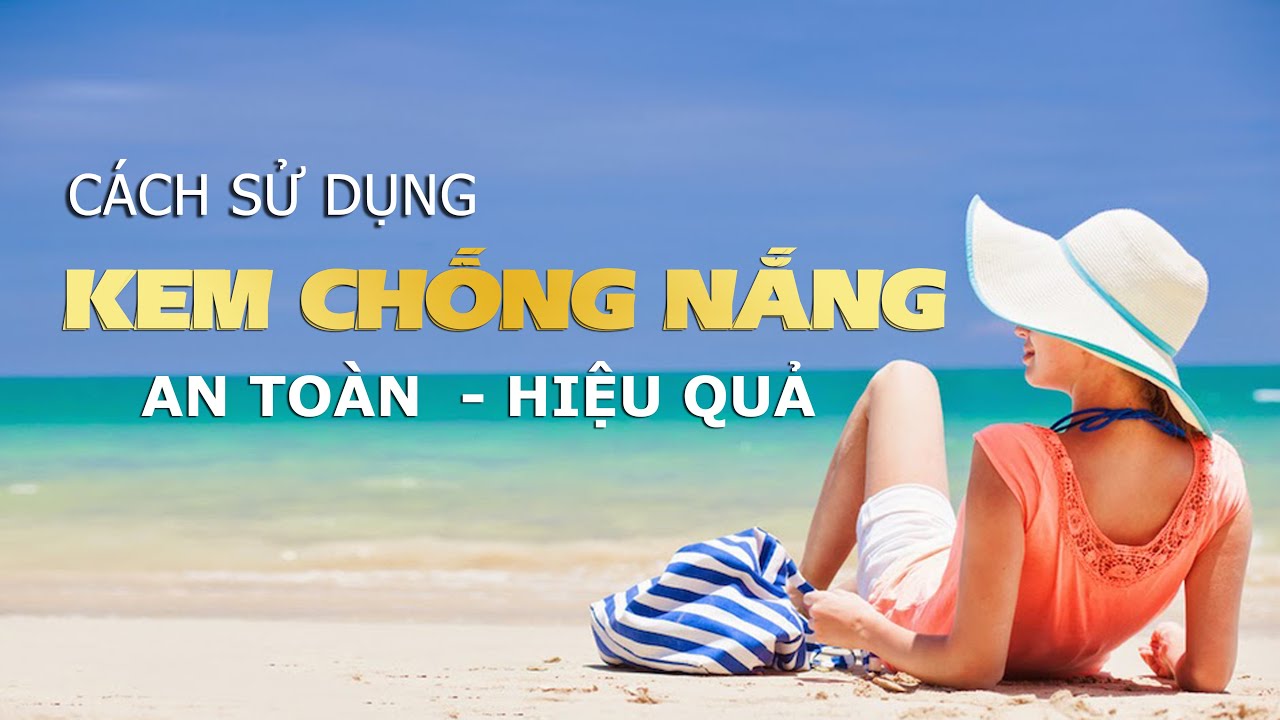 Cách Sử Dụng Kem Chống Nắng An Toàn - Hiệu Quả Nhất